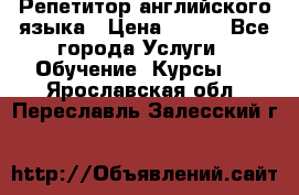 Репетитор английского языка › Цена ­ 500 - Все города Услуги » Обучение. Курсы   . Ярославская обл.,Переславль-Залесский г.